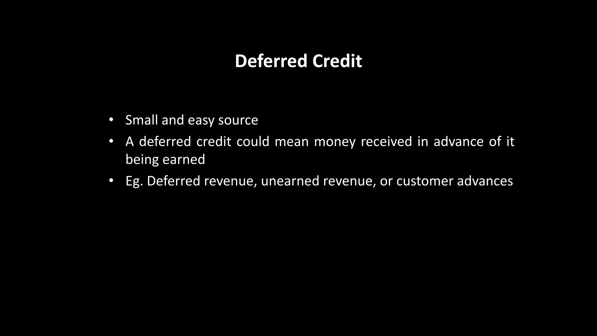 Deferred Credit
• Small and easy source
• A deferred credit could mean money received in advance of it
being earned
• Eg. Deferred revenue, unearned revenue, or customer advances
 