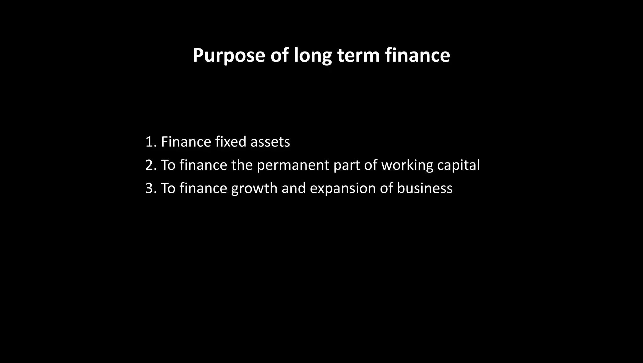 Purpose of long term finance
1. Finance fixed assets
2. To finance the permanent part of working capital
3. To finance growth and expansion of business
 