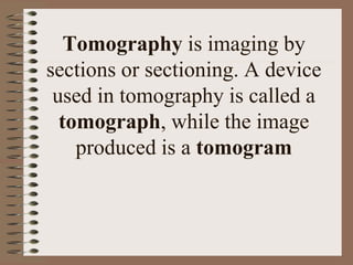 Tomography is imaging by
sections or sectioning. A device
used in tomography is called a
tomograph, while the image
produc...