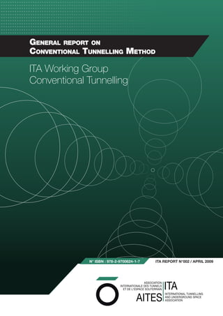 ITA Working Group
Conventional Tunnelling
ITA REPORT n°002 / APRIL 2009
N° ISBN : 978-2-9700624-1-7
General report on
Conventional Tunnelling Method
 