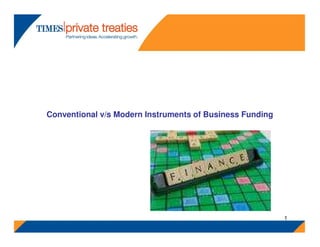 Conventional v/s Modern Instruments of Business Funding




                                                          1
 