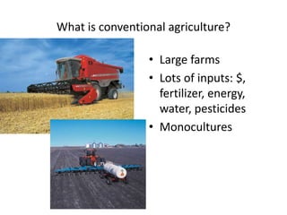 What is conventional agriculture?
• Large farms
• Lots of inputs: $,
fertilizer, energy,
water, pesticides
• Monocultures
 