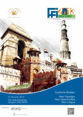 21st B I E N N I A L C O N V E N T I O N
New Delhi JUNE
14-16
Customs Broker:
New Paradigm
New Opportunities
New League
14-16 June, 2013
The Leela Kempinski,
Gurgaon, Delhi (NCR)
Lead Sponsor
 