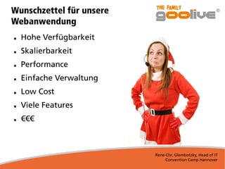Rene-Chr. Glembotzky, Head of IT
Convention Camp Hannover
Wunschzettel für unsere
Webanwendung
● Hohe Verfügbarkeit
● Skalierbarkeit
● Performance
● Einfache Verwaltung
● Low Cost
● Viele Features
● €€€
 