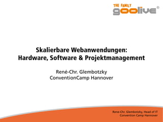 Rene-Chr. Glembotzky, Head of IT
Convention Camp Hannover
Skalierbare Webanwendungen:
Hardware, Software & Projektmanagement
René-Chr. Glembotzky
ConventionCamp Hannover
 