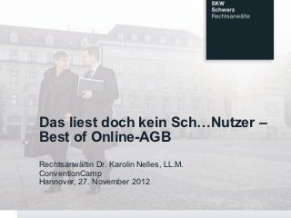 Das liest doch kein Sch…Nutzer –
Best of Online-AGB
Rechtsanwältin Dr. Karolin Nelles, LL.M.
ConventionCamp
Hannover, 27. November 2012
 