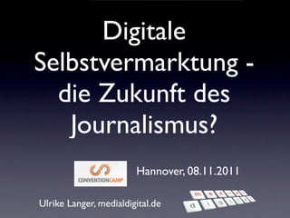 Digitale
Selbstvermarktung -
  die Zukunft des
   Journalismus?
                        Hannover, 08.11.2011

Ulrike Langer, medialdigital.de
 