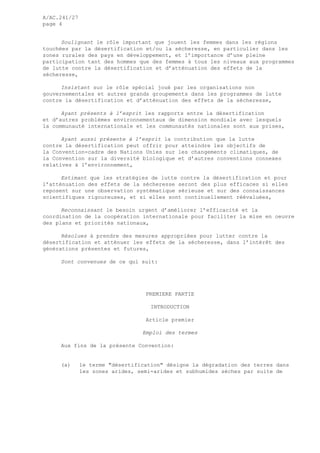 A/AC.241/27
page 4
Soulignant le rôle important que jouent les femmes dans les régions
touchées par la désertification et/ou la sécheresse, en particulier dans les
zones rurales des pays en développement, et l’importance d’une pleine
participation tant des hommes que des femmes à tous les niveaux aux programmes
de lutte contre la désertification et d’atténuation des effets de la
sécheresse,
Insistant sur le rôle spécial joué par les organisations non
gouvernementales et autres grands groupements dans les programmes de lutte
contre la désertification et d’atténuation des effets de la sécheresse,
Ayant présents à l’esprit les rapports entre la désertification
et d’autres problèmes environnementaux de dimension mondiale avec lesquels
la communauté internationale et les communautés nationales sont aux prises,
Ayant aussi présente à l’esprit la contribution que la lutte
contre la désertification peut offrir pour atteindre les objectifs de
la Convention-cadre des Nations Unies sur les changements climatiques, de
la Convention sur la diversité biologique et d’autres conventions connexes
relatives à l’environnement,
Estimant que les stratégies de lutte contre la désertification et pour
l’atténuation des effets de la sécheresse seront des plus efficaces si elles
reposent sur une observation systématique sérieuse et sur des connaissances
scientifiques rigoureuses, et si elles sont continuellement réévaluées,
Reconnaissant le besoin urgent d’améliorer l’efficacité et la
coordination de la coopération internationale pour faciliter la mise en oeuvre
des plans et priorités nationaux,
Résolues à prendre des mesures appropriées pour lutter contre la
désertification et atténuer les effets de la sécheresse, dans l’intérêt des
générations présentes et futures,
Sont convenues de ce qui suit:
PREMIERE PARTIE
INTRODUCTION
Article premier
Emploi des termes
Aux fins de la présente Convention:
(a) le terme "désertification" désigne la dégradation des terres dans
les zones arides, semi-arides et subhumides sèches par suite de
 