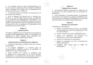 18 19
2. Οι υποψήφιοι πρέπει να έχουν ηλικία μικρότερη των
65 ετών κατά την ημερομηνία κατά την οποία ο κατάλογος
τριών υποψηφίων έχει ζητηθεί από την Κοινοβουλευτική
Συνέλευση σύμφωνα με το άρθρο 22.
3. Οι δικαστές μετέχουν στη σύνθεση του Δικαστηρίου υπό
την ατομική τους ιδιότητα.
4. Κατά τη διάρκεια της θητείας τους οι δικαστές δεν
μπορούν να ασκούν καμία δραστηριότητα ασυμβίβαστη
με τις απαιτήσεις περί ανεξαρτησίας, αμεροληψίας ή της
υποχρέωσης να τελούν υπό τη διάθεση του Δικαστηρίου όπως
αρμόζει σε δραστηριότητα πλήρους απασχόλησης. Ζητήματα
που προκύπτουν από την εφαρμογή της παραγράφου αυτής
διευθετούνται από το Δικαστήριο.
Άρθρο 22
Εκλογή δικαστών
Οι δικαστές εκλέγονται από την Κοινοβουλευτική Συνέλευση
για κάθε Υψηλό Συμβαλλόμενο Μέρος, με πλειοψηφία των
ψηφιζόντων, με βάση κατάλογο τριών υποψηφίων που
ορίζονται από το Υψηλό Συμβαλλόμενο Μέρος.
Άρθρο 23
Διάρκεια θητείας και απαλλαγή από τα καθήκοντα
1. Οι δικαστές εκλέγονται για περίοδο εννέα ετών. Δεν είναι
επανεκλέξιμοι.
2. Οι δικαστές παραμένουν εν ενεργεία μέχρι να
αντικατασταθούν. Συνεχίζουν, πάντως, να χειρίζονται τις
υποθέσεις που έχουν ήδη αναλάβει.
3. Κανείς δικαστής δεν μπορεί να απαλλαγεί από
τα καθήκοντά του παρά μόνον εάν οι λοιποί δικαστές
αποφασίσουν με πλειοψηφία δύο τρίτων ότι ο δικαστής
αυτός έπαυσε να πληροί τις απαιτούμενες προϋποθέσεις.
Άρθρο 24
Γραμματεία και εισηγητές
1. Το Δικαστήριο διαθέτει Γραμματεία, τα καθήκοντα και
η οργάνωση της οποίας ορίζονται από τον κανονισμό του
Δικαστηρίου.
2. Όταν συνεδριάζει σε μονομελή σύνθεση, το Δικαστήριο
επικουρείται από εισηγητές που ασκούν τα καθήκοντά τους
υπό την εξουσία του Προέδρου του Δικαστηρίου. Οι εισηγητές
αποτελούν μέρος της Γραμματείας του Δικαστηρίου.
Άρθρο 25
Ολομέλεια του Δικαστηρίου
Η Ολομέλεια του Δικαστηρίου:
α. εκλέγει, για διάρκεια τριών (3) ετών, τον Πρόεδρο
του Δικαστηρίου και έναν ή δύο Αντιπροέδρους. Όλοι
είναι επανεκλέξιμοι∙
β. συστήνει Τμήματα για ορισμένο χρονικό διάστημα∙
γ. εκλέγει τους Προέδρους των Τμημάτων του
Δικαστηρίου, οι οποίοι είναι επανεκλέξιμοι∙
δ. υιοθετεί τον κανονισμό του Δικαστηρίου∙
ε. εκλέγει τον Γραμματέα και έναν ή περισσότερους
βοηθούς γραμματείς∙
στ. υποβάλλει κάθε αίτημα κατά το άρθρο 26,
παράγραφος 2.
 