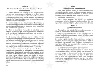 20 21
Άρθρο 26
Σύνθεση μόνου δικαστή, Επιτροπές, Τμήματα και Τμήμα
Ευρείας Σύνθεσης
1. Για την εξέταση των υποθέσεων που παραπέμπονται
ενώπιόν του, το Δικαστήριο συνεδριάζει σε σύνθεση μόνου
δικαστή, σε επιτροπές από τρεις δικαστές, σε Τμήματα από
επτά δικαστές και σε Τμήμα Ευρείας Σύνθεσης από δεκαεπτά
δικαστές.ΤαΤμήματατουΔικαστηρίουσυγκροτούνεπιτροπές
για ορισμένο χρονικό διάστημα.
2. Κατόπιν αιτήματος της Ολομέλειας του Δικαστηρίου, η
Επιτροπή Υπουργών μπορεί, με ομόφωνη απόφαση και για
ορισμένο χρονικό διάστημα, να μειώσει σε πέντε τον αριθμό
των δικαστών των Τμημάτων.
3. Όταν το Δικαστήριο συνεδριάζει σε σύνθεση μόνου
δικαστή, ο δικαστής δεν εξετάζει οποιαδήποτε προσφυγή
κατά του Υψηλού Συμβαλλόμενου Μέρους για το οποίο ο
δικαστής αυτός έχει εκλεγεί.
4. Ο δικαστής που εκλέγεται για το διάδικο Υψηλό
Συμβαλλόμενο Μέρος είναι αυτοδίκαια μέλος του Τμήματος και
του Τμήματος Ευρείας Σύνθεσης. Σε περίπτωση που δεν υπάρχει
τέτοιος δικαστής ή αυτός δεν είναι σε θέση να μετάσχει στη
σύνθεση, ο Πρόεδρος του Δικαστηρίου επιλέγει ένα πρόσωπο
από κατάλογο που υποβάλλεται εκ των προτέρων από το εν
λόγω Μέρος, και το πρόσωπο αυτό παρίσταται ως δικαστής.
5. Συμμετέχουν επίσης στο Τμήμα Ευρείας Σύνθεσης ο
Πρόεδρος του Δικαστηρίου, οι Αντιπρόεδροι, οι Πρόεδροι των
Τμημάτων και άλλοι δικαστές που επιλέγονται σύμφωνα με τον
κανονισμό του Δικαστηρίου. Όταν μία υπόθεση παραπέμπεται
στο Τμήμα Ευρείας Σύνθεσης δυνάμει του άρθρου 43, κανένας
δικαστής του Τμήματος που εξέδωσε την απόφαση δεν μετέχει
στο Τμήμα Ευρείας Σύνθεσης, πλην του Προέδρου του Τμήματος
και του δικαστή που μετείχε για το διάδικο Υψηλό Συμβαλλόμενο
Μέρος.
Άρθρο 27
Αρμοδιότητα των μόνων δικαστών
1. Ένας μόνος δικαστής μπορεί να κηρύξει απαράδεκτη ή
να διαγράψει από το πινάκιο του Δικαστηρίου μια προσφυγή
που υποβάλλεται δυνάμει του άρθρου 34, όταν μια τέτοια
απόφαση μπορεί να ληφθεί χωρίς περαιτέρω εξέταση.
2. Η απόφαση είναι οριστική.
3. Εάν ο μόνος δικαστής δεν κηρύξει μια προσφυγή
απαράδεκτη, ούτε την διαγράψει από το πινάκιο, τότε την
προωθεί σε μία επιτροπή ή ένα Τμήμα για περαιτέρω εξέταση.
Άρθρο 28
Αρμοδιότητα Επιτροπών
1. Προκειμένου περί προσφυγής που υποβάλλεται κατά το
άρθρο 34, μία επιτροπή μπορεί, με ομοφωνία:
α. να την κηρύξει απαράδεκτη ή να την διαγράψει από το
πινάκιο, όταν μια τέτοια απόφαση μπορεί να ληφθεί χωρίς
περαιτέρω εξέταση, ή
β. να την κηρύξει παραδεκτή και να εκδώσει ταυτόχρονα
απόφαση επί της ουσίας, εάν το ζήτημα που θέτει η υπόθεση
και αφορά την ερμηνεία ή την εφαρμογή της Σύμβασης ή
των Πρωτοκόλλων της αποτελεί ήδη αντικείμενο πάγιας
νομολογίας του Δικαστηρίου.
2. Οι αποφάσεις της παραγράφου 1 είναι οριστικές.
3. Εάν ο δικαστής που έχει εκλεγεί για το διάδικο Υψηλό
Συμβαλλόμενο Μέρος δεν είναι μέλος της επιτροπής, η
επιτροπή μπορεί σε οποιοδήποτε στάδιο της διαδικασίας
να καλέσει τον δικαστή αυτόν να πάρει τη θέση ενός
από τα μέλη της, συνεκτιμώντας όλους τους σχετικούς
παράγοντες, συμπεριλαμβανομένου του εάν το Μέρος
αυτό έχει αμφισβητήσει την εφαρμογή της διαδικασίας της
παραγράφου 1β.
 