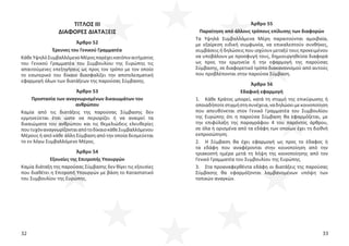 32 33
ΤΙΤΛΟΣ ΙΙΙ
ΔΙΑΦΟΡΕΣ ΔΙΑΤΑΞΕΙΣ
Άρθρο 52
Έρευνες του Γενικού Γραμματέα
ΚάθεΥψηλόΣυμβαλλόμενοΜέροςπαρέχεικατόπιναιτήματος
του Γενικού Γραμματέα του Συμβουλίου της Ευρώπης τις
απαιτούμενες επεξηγήσεις ως προς τον τρόπο με τον οποίο
το εσωτερικό του δίκαιο διασφαλίζει την αποτελεσματική
εφαρμογή όλων των διατάξεων της παρούσας Σύμβασης.
Άρθρο 53
Προστασία των αναγνωρισμένων δικαιωμάτων του
ανθρώπου
Καμία από τις διατάξεις της παρούσας Σύμβασης δεν
ερμηνεύεται έτσι ώστε να περιορίζει ή να αναιρεί τα
δικαιώματα του ανθρώπου και τις θεμελιώδεις ελευθερίες
πουτυχόναναγνωρίζονταιαπότοδίκαιοκάθεΣυμβαλλόμενου
Μέρους ή από κάθε άλλη Σύμβαση από την οποία δεσμεύεται
το εν λόγω Συμβαλλόμενο Μέρος.
Άρθρο 54
Εξουσίες της Επιτροπής Υπουργών
Καμία διάταξη της παρούσας Σύμβασης δεν θίγει τις εξουσίες
που διαθέτει η Επιτροπή Υπουργών με βάση το Καταστατικό
του Συμβουλίου της Ευρώπης.
Άρθρο 55
Παραίτηση από άλλους τρόπους επίλυσης των διαφορών
Τα Υψηλά Συμβαλλόμενα Μέρη παραιτούνται αμοιβαία,
με εξαίρεση ειδική συμφωνία, να επικαλεστούν συνθήκες,
συμβάσεις ή δηλώσεις που ισχύουν μεταξύ τους προκειμένου
να υποβάλουν με προσφυγή τους, δημιουργηθείσα διαφορά
ως προς την ερμηνεία ή την εφαρμογή της παρούσας
Σύμβασης, σε διαφορετικό τρόπο διακανονισμού από αυτούς
που προβλέπονται στην παρούσα Σύμβαση.
Άρθρο 56
Εδαφική εφαρμογή
1. Κάθε Κράτος μπορεί, κατά τη στιγμή της επικύρωσης ή
οποιαδήποτεστιγμήστησυνέχεια,ναδηλώσειμεκοινοποίηση
που απευθύνεται στον Γενικό Γραμματέα του Συμβουλίου
της Ευρώπης ότι η παρούσα Σύμβαση θα εφαρμόζεται, με
την επιφύλαξη της παραγράφου 4 του παρόντος άρθρου,
σε όλα ή ορισμένα από τα εδάφη των οποίων έχει τη διεθνή
εκπροσώπηση.
2. Η Σύμβαση θα έχει εφαρμογή ως προς το έδαφος ή
τα εδάφη που αναφέρονται στην κοινοποίηση από την
τριακοστή ημέρα μετά τη λήψη της κοινοποίησης από τον
Γενικό Γραμματέα του Συμβουλίου της Ευρώπης.
3. Στα προαναφερθέντα εδάφη οι διατάξεις της παρούσας
Σύμβασης θα εφαρμόζονται λαμβανομένων υπόψη των
τοπικών αναγκών.
 