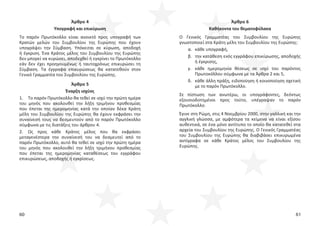 60 61
Άρθρο 6
Καθήκοντα του θεματοφύλακα
Ο Γενικός Γραμματέας του Συμβουλίου της Ευρώπης
γνωστοποιεί στα Κράτη μέλη του Συμβουλίου της Ευρώπης:
α. κάθε υπογραφή,
β. την κατάθεση ενός εγγράφου επικύρωσης, αποδοχής
ή έγκρισης,
γ. κάθε ημερομηνία θέσεως σε ισχύ του παρόντος
Πρωτοκόλλου σύμφωνα με τα Άρθρα 2 και 5,
δ. κάθε άλλη πράξη, ειδοποίηση ή κοινοποίηση σχετική
με το παρόν Πρωτόκολλο.
Σε πίστωση των ανωτέρω, οι υπογράφοντες, δεόντως
εξουσιοδοτημένοι προς τούτο, υπέγραψαν το παρόν
Πρωτόκολλο.
Έγινε στη Ρώμη, στις 4 Νοεμβρίου 2000, στην γαλλική και την
αγγλική γλώσσα, με αμφότερα τα κείμενα να είναι εξίσου
αυθεντικά, σε ένα μόνο αντίτυπο το οποίο θα κατατεθεί στα
αρχεία του Συμβουλίου της Ευρώπης. Ο Γενικός Γραμματέας
του Συμβουλίου της Ευρώπης θα διαβιβάσει επικυρωμένα
αντίγραφα σε κάθε Κράτος μέλος του Συμβουλίου της
Ευρώπης.
Άρθρο 4
Υπογραφή και επικύρωση
Το παρόν Πρωτόκολλο είναι ανοικτό προς υπογραφή των
Κρατών μελών του Συμβουλίου της Ευρώπης που έχουν
υπογράψει την Σύμβαση. Υπόκειται σε κύρωση, αποδοχή
ή έγκριση. Ένα Κράτος μέλος του Συμβουλίου της Ευρώπης
δεν μπορεί να κυρώσει, αποδεχθεί ή εγκρίνει το Πρωτόκολλο
εάν δεν έχει προηγουμένως ή ταυτοχρόνως επικυρώσει τη
Σύμβαση. Τα έγγραφα επικυρώσεως θα κατατεθούν στον
Γενικό Γραμματέα του Συμβουλίου της Ευρώπης.
Άρθρο 5
Έναρξη ισχύος
1. Το παρόν Πρωτόκολλο θα τεθεί σε ισχύ την πρώτη ημέρα
του μηνός που ακολουθεί την λήξη τριμήνου προθεσμίας
που έπεται της ημερομηνίας κατά την οποίαν δέκα Κράτη
μέλη του Συμβουλίου της Ευρώπης θα έχουν εκφράσει την
συναίνεσή τους να δεσμευτούν από το παρόν Πρωτόκολλο
σύμφωνα με τις διατάξεις του άρθρου 4.
2. Ως προς κάθε Κράτος μέλος που θα εκφράσει
μεταγενέστερα την συναίνεσή του να δεσμευτεί από το
παρόν Πρωτόκολλο, αυτό θα τεθεί σε ισχύ την πρώτη ημέρα
του μηνός που ακολουθεί την λήξη τριμήνου προθεσμίας
που έπεται της ημερομηνίας καταθέσεως του εγγράφου
επικυρώσεως, αποδοχής ή εγκρίσεως.
 