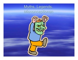 Myths, Legends,
Misconceptionsn
 
