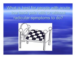What is best for people with acute
 low back pain with or without
  radicular symptoms to do?
 