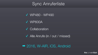 #wconvention
Sync Anruferliste
✓ WP480 - WP490
✓ WP600A
✓ Collaboration
✓ Alle Anrufe (in / out / missed)
➡ 2016, W-AIR, iOS, Android
 