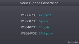 #wconvention
Neue Gigabit Generation
WSG05POE 4+1 ports
WSG08POE 8 ports
WSG16POE 16 ports
WSG24POE 24+2 ports
 