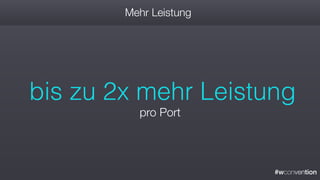 #wconvention
Mehr Leistung
bis zu 2x mehr Leistung
pro Port
 