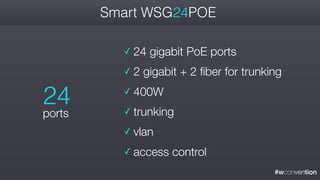 #wconvention
Smart WSG24POE
✓ 24 gigabit PoE ports
✓ 2 gigabit + 2 fiber for trunking
✓ 400W
✓ trunking
✓ vlan
✓ access control
24
ports
 
