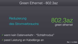 #wconvention
Green Ethernet - 802.3az
✓ wenn kein Datenverkehr - “Schlafmodus”
✓ passt Leistung an Kabellänge an
802.3az
green ethernet
Reduzierung
des Stromverbrauchs
 
