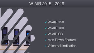 #wconvention
W-AIR 2015 - 2016
✓ W-AIR 150
✓ W-AIR 100
✓ W-AIR SB
✓ Man Down Feature
✓ Voicemail indication
 