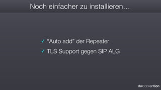 #wconvention
Noch einfacher zu installieren…
✓ “Auto add” der Repeater
✓ TLS Support gegen SIP ALG
 
