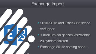 #wconvention
Exchange Import
✓ 2010-2013 und Office 365 schon
verfügbar
✓ 1 klick um ein ganzes Verzeichnis
zu synchronisieren
✓ Exchange 2016: coming soon…
 