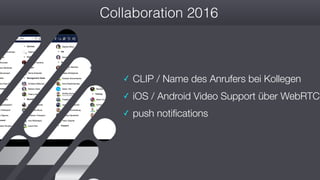 #wconvention
Collaboration 2016
✓ CLIP / Name des Anrufers bei Kollegen
✓ iOS / Android Video Support über WebRTC
✓ push notifications
 