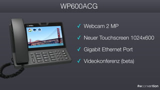 #wconvention
WP600ACG
✓ Webcam 2 MP
✓ Neuer Touchscreen 1024x600
✓ Gigabit Ethernet Port
✓ Videokonferenz (beta)
 