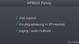 #wconvention
WP600A Family
✓ chat support
✓ Anrufsignalisierung im BT-Headset
✓ paging / audio multicast
 