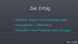 #wconvention
Ziel: Erfolg
✓ Stabilität, Support und Verbesserungen
✓ Integrationen- Collaboration
✓ Innovation, neue Produkten und Lösungen
 