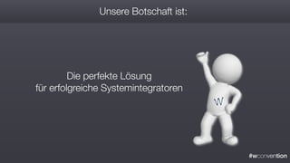 #wconvention
Unsere Botschaft ist:
Die perfekte Lösung
für erfolgreiche Systemintegratoren
 