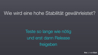 #wconvention
Wie wird eine hohe Stabilität gewährleistet?
Teste so lange wie nötig
und erst dann Release
freigeben
 