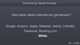 #wconvention
Entwicklung: Neues Konzept
Was haben diese Unternehmen gemeinsam?
Google, Amazon, Apple, Atlassian, Airbnb, LinkedIn,
Facebook, Booking.com 
… Wildix
 