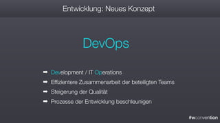 #wconvention
Entwicklung: Neues Konzept
DevOps
➡ Development / IT Operations
➡ Effizientere Zusammenarbeit der beteiligten Teams
➡ Steigerung der Qualität
➡ Prozesse der Entwicklung beschleunigen
 
