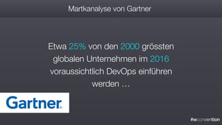 #wconvention
Martkanalyse von Gartner
Etwa 25% von den 2000 grössten
globalen Unternehmen im 2016
voraussichtlich DevOps einführen
werden …
 