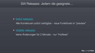 #wconvention
SW Releases: Jedem die geeignete…
• beta release: 
Alle Korrekturen sofort verfügbar - neue Funktionen in “preview”
• stable release: 
keine Änderungen für 2 Monate - nur “Hotﬁxes”
 