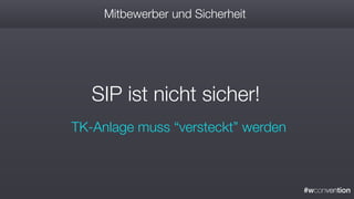 #wconvention
Mitbewerber und Sicherheit
TK-Anlage muss “versteckt” werden
SIP ist nicht sicher!
 