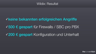 #wconvention
Wildix: Resultat
✓keine bekannten erfolgreichen Angriffe
✓500 € gespart für Firewalls / SBC pro PBX
✓200 € gespart Konﬁguration und Unterhalt
 