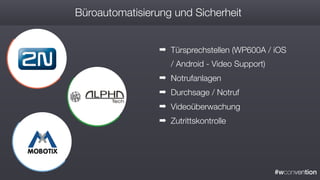#wconvention
Büroautomatisierung und Sicherheit
➡ Türsprechstellen (WP600A / iOS
/ Android - Video Support)
➡ Notrufanlagen
➡ Durchsage / Notruf
➡ Videoüberwachung
➡ Zutrittskontrolle
 