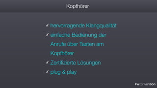 #wconvention
Kopfhörer
✓ hervorragende Klangqualität
✓ einfache Bedienung der
Anrufe über Tasten am
Kopfhörer
✓ Zertifizierte Lösungen
✓ plug & play
 