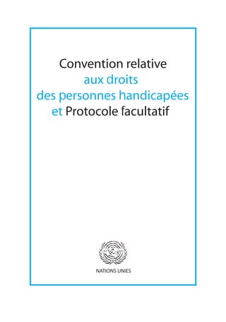 Convention relative
        aux droits
des personnes handicapées
  et Protocole facultatif




         NATIONS UNIES
 