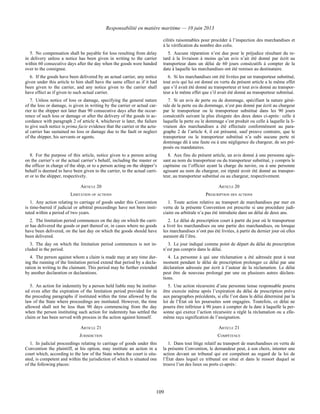 Responsabilité en matière maritime — 10 juin 2013
109
cilités raisonnables pour procéder à l’inspection des marchandises et
à la vérification du nombre des colis.
5. No compensation shall be payable for loss resulting from delay
in delivery unless a notice has been given in writing to the carrier
within 60 consecutive days after the day when the goods were handed
over to the consignee.
5. Aucune réparation n’est due pour le préjudice résultant du re-
tard à la livraison à moins qu’un avis n’ait été donné par écrit au
transporteur dans un délai de 60 jours consécutifs à compter de la
date à laquelle les marchandises ont été remises au destinataire.
6. If the goods have been delivered by an actual carrier, any notice
given under this article to him shall have the same effect as if it had
been given to the carrier, and any notice given to the carrier shall
have effect as if given to such actual carrier.
6. Si les marchandises ont été livrées par un transporteur substitué,
tout avis qui lui est donné en vertu du présent article a le même effet
que s’il avait été donné au transporteur et tout avis donné au transpor-
teur a le même effet que s’il avait été donné au transporteur substitué.
7. Unless notice of loss or damage, specifying the general nature
of the loss or damage, is given in writing by the carrier or actual car-
rier to the shipper not later than 90 consecutive days after the occur-
rence of such loss or damage or after the delivery of the goods in ac-
cordance with paragraph 2 of article 4, whichever is later, the failure
to give such notice is prima facie evidence that the carrier or the actu-
al carrier has sustained no loss or damage due to the fault or neglect
of the shipper, his servants or agents.
7. Si un avis de perte ou de dommage, spécifiant la nature géné-
rale de la perte ou du dommage, n’est pas donné par écrit au chargeur
par le transporteur ou le transporteur substitué dans les 90 jours
consécutifs suivant la plus éloignée des deux dates ci-après : celle à
laquelle la perte ou le dommage s’est produit ou celle à laquelle la li-
vraison des marchandises a été effectuée conformément au para-
graphe 2 de l’article 4, il est présumé, sauf preuve contraire, que le
transporteur ou le transporteur substitué n’a subi aucune perte ni
dommage dû à une faute ou à une négligence du chargeur, de ses pré-
posés ou mandataires.
8. For the purpose of this article, notice given to a person acting
on the carrier’s or the actual carrier’s behalf, including the master or
the officer in charge of the ship, or to a person acting on the shipper’s
behalf is deemed to have been given to the carrier, to the actual carri-
er or to the shipper, respectively.
8. Aux fins du présent article, un avis donné à une personne agis-
sant au nom du transporteur ou du transporteur substitué, y compris le
capitaine ou l’officier ayant la charge du navire, ou à une personne
agissant au nom du chargeur, est réputé avoir été donné au transpor-
teur, au transporteur substitué ou au chargeur, respectivement.
ARTICLE 20 ARTICLE 20
LIMITATION OF ACTIONS PRESCRIPTION DES ACTIONS
1. Any action relating to carriage of goods under this Convention
is time-barred if judicial or arbitral proceedings have not been insti-
tuted within a period of two years.
1. Toute action relative au transport de marchandises par mer en
vertu de la présente Convention est prescrite si une procédure judi-
ciaire ou arbitrale n’a pas été introduite dans un délai de deux ans.
2. The limitation period commences on the day on which the carri-
er has delivered the goods or part thereof or, in cases where no goods
have been delivered, on the last day on which the goods should have
been delivered.
2. Le délai de prescription court à partir du jour où le transporteur
a livré les marchandises ou une partie des marchandises, ou lorsque
les marchandises n’ont pas été livrées, à partir du dernier jour où elles
auraient dû l’être.
3. The day on which the limitation period commences is not in-
cluded in the period.
3. Le jour indiqué comme point de départ du délai de prescription
n’est pas compris dans le délai.
4. The person against whom a claim is made may at any time dur-
ing the running of the limitation period extend that period by a decla-
ration in writing to the claimant. This period may be further extended
by another declaration or declarations.
4. La personne à qui une réclamation a été adressée peut à tout
moment pendant le délai de prescription prolonger ce délai par une
déclaration adressée par écrit à l’auteur de la réclamation. Le délai
peut être de nouveau prolongé par une ou plusieurs autres déclara-
tions.
5. An action for indemnity by a person held liable may be institut-
ed even after the expiration of the limitation period provided for in
the preceding paragraphs if instituted within the time allowed by the
law of the State where proceedings are instituted. However, the time
allowed shall not be less than 90 days commencing from the day
when the person instituting such action for indemnity has settled the
claim or has been served with process in the action against himself.
5. Une action récursoire d’une personne tenue responsable pourra
être exercée même après l’expiration du délai de prescription prévu
aux paragraphes précédents, si elle l’est dans le délai déterminé par la
loi de l’État où les poursuites sont engagées. Toutefois, ce délai ne
pourra être inférieur à 90 jours à compter de la date à laquelle la per-
sonne qui exerce l’action récursoire a réglé la réclamation ou a elle-
même reçu signification de l’assignation.
ARTICLE 21 ARTICLE 21
JURISDICTION COMPÉTENCE
1. In judicial proceedings relating to carriage of goods under this
Convention the plaintiff, at his option, may institute an action in a
court which, according to the law of the State where the court is situ-
ated, is competent and within the jurisdiction of which is situated one
of the following places:
1. Dans tout litige relatif au transport de marchandises en vertu de
la présente Convention, le demandeur peut, à son choix, intenter une
action devant un tribunal qui est compétent au regard de la loi de
l’État dans lequel ce tribunal est situé et dans le ressort duquel se
trouve l’un des lieux ou ports ci-après :
 