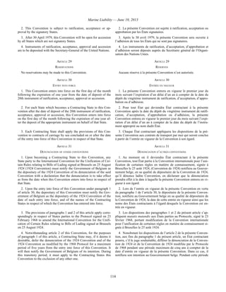 Marine Liability — June 10, 2013
114
2. This Convention is subject to ratification, acceptance or ap-
proval by the signatory States.
2. La présente Convention est sujette à ratification, acceptation ou
approbation par les États signataires.
3. After 30 April 1979, this Convention will be open for accession
by all States which are not signatory States.
3. Après le 30 avril 1979, la présente Convention sera ouverte à
l’adhésion de tous les États qui ne sont pas signataires.
4. Instruments of ratification, acceptance, approval and accession
are to be deposited with the Secretary-General of the United Nations.
4. Les instruments de ratification, d’acceptation, d’approbation et
d’adhésion seront déposés auprès du Secrétaire général de l’Organi-
sation des Nations Unies.
ARTICLE 29 ARTICLE 29
RESERVATIONS RÉSERVES
No reservations may be made to this Convention. Aucune réserve à la présente Convention n’est autorisée.
ARTICLE 30 ARTICLE 30
ENTRY INTO FORCE ENTRÉE EN VIGUEUR
1. This Convention enters into force on the first day of the month
following the expiration of one year from the date of deposit of the
20th instrument of ratification, acceptance, approval or accession.
1. La présente Convention entrera en vigueur le premier jour du
mois suivant l’expiration d’un délai d’un an à compter de la date du
dépôt du vingtième instrument de ratification, d’acceptation, d’appro-
bation ou d’adhésion.
2. For each State which becomes a Contracting State to this Con-
vention after the date of deposit of the 20th instrument of ratification,
acceptance, approval or accession, this Convention enters into force
on the first day of the month following the expiration of one year af-
ter the deposit of the appropriate instrument on behalf of that State.
2. Pour tout État qui deviendra État contractant à la présente
Convention après la date du dépôt du vingtième instrument de ratifi-
cation, d’acceptation, d’approbation ou d’adhésion, la présente
Convention entrera en vigueur le premier jour du mois suivant l’expi-
ration d’un délai d’un an à compter de la date du dépôt de l’instru-
ment approprié au nom dudit État.
3. Each Contracting State shall apply the provisions of this Con-
vention to contracts of carriage by sea concluded on or after the date
of the entry into force of this Convention in respect of that State.
3. Chaque État contractant appliquera les dispositions de la pré-
sente Convention aux contrats de transport par mer qui seront conclus
à partir de l’entrée en vigueur de la Convention à son égard.
ARTICLE 31 ARTICLE 31
DENUNCIATION OF OTHER CONVENTIONS DÉNONCIATION D’AUTRES CONVENTIONS
1. Upon becoming a Contracting State to this Convention, any
State party to the International Convention for the Unification of Cer-
tain Rules relating to Bills of Lading signed at Brussels on 25 August
1924 (1924 Convention) must notify the Government of Belgium as
the depositary of the 1924 Convention of its denunciation of the said
Convention with a declaration that the denunciation is to take effect
as from the date when this Convention enters into force in respect of
that State.
1. Au moment où il deviendra État contractant à la présente
Convention, tout État partie à la Convention internationale pour l’uni-
fication de certaines règles en matière de connaissement, signée à
Bruxelles le 25 août 1924, (Convention de 1924) notifiera au Gouver-
nement belge, en sa qualité de dépositaire de la Convention de 1924,
qu’il dénonce ladite Convention, en déclarant que la dénonciation
prendra effet à la date à laquelle la présente Convention entrera en vi-
gueur à son égard.
2. Upon the entry into force of this Convention under paragraph 1
of article 30, the depositary of this Convention must notify the Gov-
ernment of Belgium as the depositary of the 1924 Convention of the
date of such entry into force, and of the names of the Contracting
States in respect of which the Convention has entered into force.
2. Lors de l’entrée en vigueur de la présente Convention en vertu
du paragraphe 1 de l’article 30, le dépositaire de la présente Conven-
tion, notifiera au Gouvernement belge en sa qualité de dépositaire de
la Convention de 1924, la date de cette entrée en vigueur ainsi que les
noms des États contractants à l’égard desquels la Convention est en-
trée en vigueur.
3. The provisions of paragraphs 1 and 2 of this article apply corre-
spondingly in respect of States parties to the Protocol signed on 23
February 1968 to amend the International Convention for the Unifi-
cation of Certain Rules relating to Bills of Lading signed at Brussels
on 25 August 1924.
3. Les dispositions des paragraphes 1 et 2 du présent article s’ap-
pliquent mutatis mutandis aux États parties au Protocole, signé le 23
février 1968, portant modification de la Convention internationale
pour l’unification de certaines règles en matière de connaissement si-
gnée à Bruxelles le 25 août 1924.
4. Notwithstanding article 2 of this Convention, for the purposes
of paragraph 1 of this article, a Contracting State may, if it deems it
desirable, defer the denunciation of the 1924 Convention and of the
1924 Convention as modified by the 1968 Protocol for a maximum
period of five years from the entry into force of this Convention. It
will then notify the Government of Belgium of its intention. During
this transitory period, it must apply to the Contracting States this
Convention to the exclusion of any other one.
4. Nonobstant les dispositions de l’article 2 de la présente Conven-
tion, aux fins du paragraphe 1 du présent article, un État contractant
pourra, s’il le juge souhaitable, différer la dénonciation de la Conven-
tion de 1924 et de la Convention de 1924 modifiée par le Protocole
de 1968 pendant une période maximum de cinq ans à compter de la
date d’entrée en vigueur de la présente Convention. Dans ce cas, il
notifiera son intention au Gouvernement belge. Pendant cette période
 