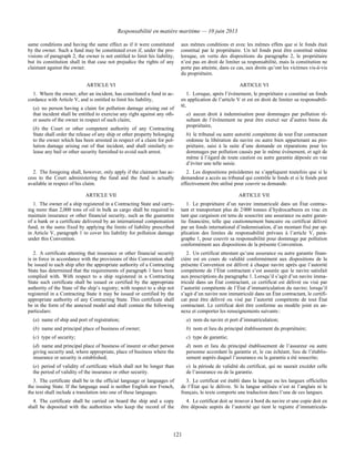 Responsabilité en matière maritime — 10 juin 2013
121
same conditions and having the same effect as if it were constituted
by the owner. Such a fund may be constituted even if, under the pro-
visions of paragraph 2, the owner is not entitled to limit his liability,
but its constitution shall in that case not prejudice the rights of any
claimant against the owner.
aux mêmes conditions et avec les mêmes effets que si le fonds était
constitué par le propriétaire. Un tel fonds peut être constitué même
lorsque, en vertu des dispositions du paragraphe 2, le propriétaire
n’est pas en droit de limiter sa responsabilité, mais la constitution ne
porte pas atteinte, dans ce cas, aux droits qu’ont les victimes vis-à-vis
du propriétaire.
ARTICLE VI ARTICLE VI
1. Where the owner, after an incident, has constituted a fund in ac-
cordance with Article V, and is entitled to limit his liability,
(a) no person having a claim for pollution damage arising out of
that incident shall be entitled to exercise any right against any oth-
er assets of the owner in respect of such claim;
(b) the Court or other competent authority of any Contracting
State shall order the release of any ship or other property belonging
to the owner which has been arrested in respect of a claim for pol-
lution damage arising out of that incident, and shall similarly re-
lease any bail or other security furnished to avoid such arrest.
1. Lorsque, après l’événement, le propriétaire a constitué un fonds
en application de l’article V et est en droit de limiter sa responsabili-
té,
a) aucun droit à indemnisation pour dommages par pollution ré-
sultant de l’événement ne peut être exercé sur d’autres biens du
propriétaire,
b) le tribunal ou autre autorité compétente de tout État contractant
ordonne la libération du navire ou autre bien appartenant au pro-
priétaire, saisi à la suite d’une demande en réparations pour les
dommages par pollution causés par le même événement, et agit de
même à l’égard de toute caution ou autre garantie déposée en vue
d’éviter une telle saisie.
2. The foregoing shall, however, only apply if the claimant has ac-
cess to the Court administering the fund and the fund is actually
available in respect of his claim.
2. Les dispositions précédentes ne s’appliquent toutefois que si le
demandeur a accès au tribunal qui contrôle le fonds et si le fonds peut
effectivement être utilisé pour couvrir sa demande.
ARTICLE VII ARTICLE VII
1. The owner of a ship registered in a Contracting State and carry-
ing more than 2,000 tons of oil in bulk as cargo shall be required to
maintain insurance or other financial security, such as the guarantee
of a bank or a certificate delivered by an international compensation
fund, in the sums fixed by applying the limits of liability prescribed
in Article V, paragraph 1 to cover his liability for pollution damage
under this Convention.
1. Le propriétaire d’un navire immatriculé dans un État contrac-
tant et transportant plus de 2 000 tonnes d’hydrocarbures en vrac en
tant que cargaison est tenu de souscrire une assurance ou autre garan-
tie financière, telle que cautionnement bancaire ou certificat délivré
par un fonds international d’indemnisation, d’un montant fixé par ap-
plication des limites de responsabilité prévues à l’article V, para-
graphe 1, pour couvrir sa responsabilité pour dommage par pollution
conformément aux dispositions de la présente Convention.
2. A certificate attesting that insurance or other financial security
is in force in accordance with the provisions of this Convention shall
be issued to each ship after the appropriate authority of a Contracting
State has determined that the requirements of paragraph 1 have been
complied with. With respect to a ship registered in a Contracting
State such certificate shall be issued or certified by the appropriate
authority of the State of the ship’s registry; with respect to a ship not
registered in a Contracting State it may be issued or certified by the
appropriate authority of any Contracting State. This certificate shall
be in the form of the annexed model and shall contain the following
particulars:
(a) name of ship and port of registration;
(b) name and principal place of business of owner;
(c) type of security;
(d) name and principal place of business of insurer or other person
giving security and, where appropriate, place of business where the
insurance or security is established;
(e) period of validity of certificate which shall not be longer than
the period of validity of the insurance or other security.
2. Un certificat attestant qu’une assurance ou autre garantie finan-
cière est en cours de validité conformément aux dispositions de la
présente Convention est délivré à chaque navire après que l’autorité
compétente de l’État contractant s’est assurée que le navire satisfait
aux prescriptions du paragraphe 1. Lorsqu’il s’agit d’un navire imma-
triculé dans un État contractant, ce certificat est délivré ou visé par
l’autorité compétente de l’État d’immatriculation du navire; lorsqu’il
s’agit d’un navire non immatriculé dans un État contractant, le certifi-
cat peut être délivré ou visé par l’autorité compétente de tout État
contractant. Le certificat doit être conforme au modèle joint en an-
nexe et comporter les renseignements suivants :
a) nom du navire et port d’immatriculation;
b) nom et lieu du principal établissement du propriétaire;
c) type de garantie;
d) nom et lieu du principal établissement de l’assureur ou autre
personne accordant la garantie et, le cas échéant, lieu de l’établis-
sement auprès duquel l’assurance ou la garantie a été souscrite;
e) la période de validité du certificat, qui ne saurait excéder celle
de l’assurance ou de la garantie.
3. The certificate shall be in the official language or languages of
the issuing State. If the language used is neither English nor French,
the text shall include a translation into one of these languages.
3. Le certificat est établi dans la langue ou les langues officielles
de l’État qui le délivre. Si la langue utilisée n’est ni l’anglais ni le
français, le texte comporte une traduction dans l’une de ces langues.
4. The certificate shall be carried on board the ship and a copy
shall be deposited with the authorities who keep the record of the
4. Le certificat doit se trouver à bord du navire et une copie doit en
être déposée auprès de l’autorité qui tient le registre d’immatricula-
 