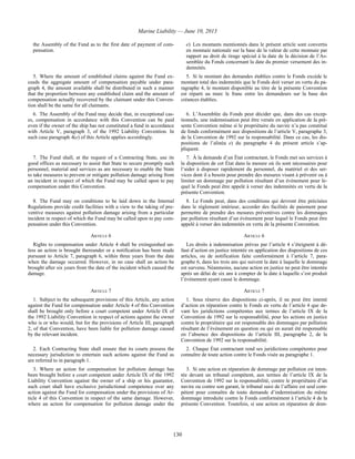 Marine Liability — June 10, 2013
130
the Assembly of the Fund as to the first date of payment of com-
pensation.
e) Les montants mentionnés dans le présent article sont convertis
en monnaie nationale sur la base de la valeur de cette monnaie par
rapport au droit de tirage spécial à la date de la décision de l’As-
semblée du Fonds concernant la date du premier versement des in-
demnités.
5. Where the amount of established claims against the Fund ex-
ceeds the aggregate amount of compensation payable under para-
graph 4, the amount available shall be distributed in such a manner
that the proportion between any established claim and the amount of
compensation actually recovered by the claimant under this Conven-
tion shall be the same for all claimants.
5. Si le montant des demandes établies contre le Fonds excède le
montant total des indemnités que le Fonds doit verser en vertu du pa-
ragraphe 4, le montant disponible au titre de la présente Convention
est réparti au marc le franc entre les demandeurs sur la base des
créances établies.
6. The Assembly of the Fund may decide that, in exceptional cas-
es, compensation in accordance with this Convention can be paid
even if the owner of the ship has not constituted a fund in accordance
with Article V, paragraph 3, of the 1992 Liability Convention. In
such case paragraph 4(e) of this Article applies accordingly.
6. L’Assemblée du Fonds peut décider que, dans des cas excep-
tionnels, une indemnisation peut être versée en application de la pré-
sente Convention même si le propriétaire du navire n’a pas constitué
de fonds conformément aux dispositions de l’article V, paragraphe 3,
de la Convention de 1992 sur la responsabilité. Dans ce cas, les dis-
positions de l’alinéa e) du paragraphe 4 du présent article s’ap-
pliquent.
7. The Fund shall, at the request of a Contracting State, use its
good offices as necessary to assist that State to secure promptly such
personnel, material and services as are necessary to enable the State
to take measures to prevent or mitigate pollution damage arising from
an incident in respect of which the Fund may be called upon to pay
compensation under this Convention.
7. À la demande d’un État contractant, le Fonds met ses services à
la disposition de cet État dans la mesure où ils sont nécessaires pour
l’aider à disposer rapidement du personnel, du matériel et des ser-
vices dont il a besoin pour prendre des mesures visant à prévenir ou à
limiter un dommage par pollution résultant d’un événement pour le-
quel le Fonds peut être appelé à verser des indemnités en vertu de la
présente Convention.
8. The Fund may on conditions to be laid down in the Internal
Regulations provide credit facilities with a view to the taking of pre-
ventive measures against pollution damage arising from a particular
incident in respect of which the Fund may be called upon to pay com-
pensation under this Convention.
8. Le Fonds peut, dans des conditions qui devront être précisées
dans le règlement intérieur, accorder des facilités de paiement pour
permettre de prendre des mesures préventives contre les dommages
par pollution résultant d’un événement pour lequel le Fonds peut être
appelé à verser des indemnités en vertu de la présente Convention.
ARTICLE 6 ARTICLE 6
Rights to compensation under Article 4 shall be extinguished un-
less an action is brought thereunder or a notification has been made
pursuant to Article 7, paragraph 6, within three years from the date
when the damage occurred. However, in no case shall an action be
brought after six years from the date of the incident which caused the
damage.
Les droits à indemnisation prévus par l’article 4 s’éteignent à dé-
faut d’action en justice intentée en application des dispositions de ces
articles, ou de notification faite conformément à l’article 7, para-
graphe 6, dans les trois ans qui suivent la date à laquelle le dommage
est survenu. Néanmoins, aucune action en justice ne peut être intentée
après un délai de six ans à compter de la date à laquelle s’est produit
l’événement ayant causé le dommage.
ARTICLE 7 ARTICLE 7
1. Subject to the subsequent provisions of this Article, any action
against the Fund for compensation under Article 4 of this Convention
shall be brought only before a court competent under Article IX of
the 1992 Liability Convention in respect of actions against the owner
who is or who would, but for the provisions of Article III, paragraph
2, of that Convention, have been liable for pollution damage caused
by the relevant incident.
1. Sous réserve des dispositions ci-après, il ne peut être intenté
d’action en réparation contre le Fonds en vertu de l’article 4 que de-
vant les juridictions compétentes aux termes de l’article IX de la
Convention de 1992 sur la responsabilité, pour les actions en justice
contre le propriétaire qui est responsable des dommages par pollution
résultant de l’événement en question ou qui en aurait été responsable
en l’absence des dispositions de l’article III, paragraphe 2, de la
Convention de 1992 sur la responsabilité.
2. Each Contracting State shall ensure that its courts possess the
necessary jurisdiction to entertain such actions against the Fund as
are referred to in paragraph 1.
2. Chaque État contractant rend ses juridictions compétentes pour
connaître de toute action contre le Fonds visée au paragraphe 1.
3. Where an action for compensation for pollution damage has
been brought before a court competent under Article IX of the 1992
Liability Convention against the owner of a ship or his guarantor,
such court shall have exclusive jurisdictional competence over any
action against the Fund for compensation under the provisions of Ar-
ticle 4 of this Convention in respect of the same damage. However,
where an action for compensation for pollution damage under the
3. Si une action en réparation de dommage par pollution est inten-
tée devant un tribunal compétent, aux termes de l’article IX de la
Convention de 1992 sur la responsabilité, contre le propriétaire d’un
navire ou contre son garant, le tribunal saisi de l’affaire est seul com-
pétent pour connaître de toute demande d’indemnisation du même
dommage introduite contre le Fonds conformément à l’article 4 de la
présente Convention. Toutefois, si une action en réparation de dom-
 