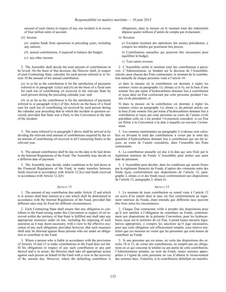 Responsabilité en matière maritime — 10 juin 2013
133
amount of such claims in respect of any one incident is in excess
of four million units of account;
(ii) Income
(a) surplus funds from operations in preceding years, including
any interest;
(b) annual contributions, if required to balance the budget;
(c) any other income.
obligations, dans la mesure où le montant total des indemnités
dépasse quatre millions d’unités de compte par événement;
ii) Revenus
a) Excédent résultant des opérations des années précédentes, y
compris les intérêts qui pourraient être perçus;
b) Contributions annuelles qui pourront être nécessaires pour
équilibrer le budget;
c) Tous autres revenus.
2. The Assembly shall decide the total amount of contributions to
be levied. On the basis of that decision, the Director shall, in respect
of each Contracting State, calculate for each person referred to in Ar-
ticle 10 the amount of his annual contribution:
(a) in so far as the contribution is for the satisfaction of payments
referred to in paragraph 1(i)(a) and (b) on the basis of a fixed sum
for each ton of contributing oil received in the relevant State by
such persons during the preceding calendar year; and
(b) in so far as the contribution is for the satisfaction of payments
referred to in paragraph 1(i)(c) of this Article on the basis of a fixed
sum for each ton of contributing oil received by such person during
the calendar year preceding that in which the incident in question oc-
curred, provided that State was a Party to this Convention at the date
of the incident.
2. L’Assemblée arrête le montant total des contributions à perce-
voir. L’Administrateur, se fondant sur la décision de l’Assemblée,
calcule, pour chacun des États contractants, le montant de la contribu-
tion annuelle de chaque personne visée à l’article 10 :
a) dans la mesure où la contribution est destinée à régler les
sommes visées au paragraphe 1i), alinéas a) et b), sur la base d’une
somme fixe par tonne d’hydrocarbures donnant lieu à contribution
et reçus dans un État contractant par cette personne pendant l’an-
née civile précédente; et
b) dans la mesure où la contribution est destinée à régler les
sommes visées au paragraphe 1i), alinéa c), du présent article, sur
la base d’une somme fixe par tonne d’hydrocarbures donnant lieu à
contribution et reçus par cette personne au cours de l’année civile
précédant celle où s’est produit l’événement considéré, si cet État
est Partie à la Convention à la date à laquelle est survenu l’événe-
ment.
3. The sums referred to in paragraph 2 above shall be arrived at by
dividing the relevant total amount of contributions required by the to-
tal amount of contributing oil received in all Contracting States in the
relevant year.
3. Les sommes mentionnées au paragraphe 2 ci-dessus sont calcu-
lées en divisant le total des contributions à verser par le total des
quantités d’hydrocarbures donnant lieu à contribution qui ont été re-
çues, au cours de l’année considérée, dans l’ensemble des États
contractants.
4. The annual contribution shall be due on the date to be laid down
in the Internal Regulations of the Fund. The Assembly may decide on
a different date of payment.
4. La contribution annuelle est due à la date qui sera fixée par le
règlement intérieur du Fonds. L’Assemblée peut arrêter une autre
date de paiement.
5. The Assembly may decide, under conditions to be laid down in
the Financial Regulations of the Fund, to make transfers between
funds received in accordance with Article 12.2(a) and funds received
in accordance with Article 12.2(b).
5. L’Assemblée peut décider, dans les conditions qui seront fixées
par le règlement financier du Fonds, d’opérer des virements entre des
fonds reçus conformément aux dispositions de l’article 12, para-
graphe 2, alinéa a) et des fonds reçus conformément aux dispositions
de l’article 12, paragraphe 2, alinéa b).
ARTICLE 13 ARTICLE 13
1. The amount of any contribution due under Article 12 and which
is in arrears shall bear interest at a rate which shall be determined in
accordance with the Internal Regulations of the Fund, provided that
different rates may be fixed for different circumstances.
1. Le montant de toute contribution en retard visée à l’article 12
est accru d’un intérêt dont le taux est fixé conformément au règle-
ment intérieur du Fonds, étant entendu que différents taux peuvent
être fixés selon les circonstances.
2. Each Contracting State shall ensure that any obligation to con-
tribute to the Fund arising under this Convention in respect of oil re-
ceived within the territory of that State is fulfilled and shall take any
appropriate measures under its law, including the imposing of such
sanctions as it may deem necessary, with a view to the effective exe-
cution of any such obligation; provided, however, that such measures
shall only be directed against those persons who are under an obliga-
tion to contribute to the Fund.
2. Chaque État contractant veille à prendre des dispositions pour
qu’il soit satisfait à l’obligation de contribuer au Fonds, conformé-
ment aux dispositions de la présente Convention, pour les hydrocar-
bures reçus sur le territoire de cet État; il prend toutes mesures légis-
latives appropriées, y compris les sanctions qu’il juge nécessaires,
pour que cette obligation soit efficacement remplie, sous réserve tou-
tefois que ces mesures ne visent que les personnes qui sont tenues de
contribuer au Fonds.
3. Where a person who is liable in accordance with the provisions
of Articles 10 and 12 to make contributions to the Fund does not ful-
fil his obligations in respect of any such contribution or any part
thereof and is in arrear, the Director shall take all appropriate action
against such person on behalf of the Fund with a view to the recovery
of the amount due. However, where the defaulting contributor is
3. Si une personne qui est tenue, en vertu des dispositions des ar-
ticles 10 et 12, de verser des contributions, ne remplit pas ses obliga-
tions en ce qui concerne la totalité ou une partie de cette contribution,
l’Administrateur prendra, au nom du Fonds, toutes mesures appro-
priées à l’égard de cette personne en vue d’obtenir le recouvrement
des sommes dues. Toutefois, si le contributaire défaillant est manifes-
 