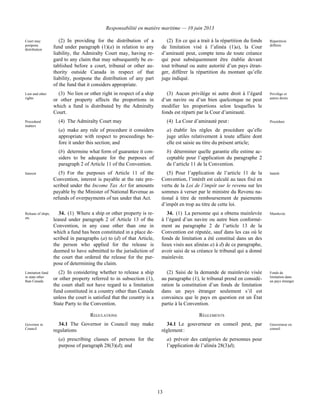 Responsabilité en matière maritime — 10 juin 2013
13
Court may
postpone
distribution
(2) In providing for the distribution of a
fund under paragraph (1)(a) in relation to any
liability, the Admiralty Court may, having re-
gard to any claim that may subsequently be es-
tablished before a court, tribunal or other au-
thority outside Canada in respect of that
liability, postpone the distribution of any part
of the fund that it considers appropriate.
(2) En ce qui a trait à la répartition du fonds
de limitation visé à l’alinéa (1)a), la Cour
d’amirauté peut, compte tenu de toute créance
qui peut subséquemment être établie devant
tout tribunal ou autre autorité d’un pays étran-
ger, différer la répartition du montant qu’elle
juge indiqué.
Répartition
différée
Lien and other
rights
(3) No lien or other right in respect of a ship
or other property affects the proportions in
which a fund is distributed by the Admiralty
Court.
(3) Aucun privilège ni autre droit à l’égard
d’un navire ou d’un bien quelconque ne peut
modifier les proportions selon lesquelles le
fonds est réparti par la Cour d’amirauté.
Privilège et
autres droits
Procedural
matters
(4) The Admiralty Court may
(a) make any rule of procedure it considers
appropriate with respect to proceedings be-
fore it under this section; and
(b) determine what form of guarantee it con-
siders to be adequate for the purposes of
paragraph 2 of Article 11 of the Convention.
(4) La Cour d’amirauté peut :
a) établir les règles de procédure qu’elle
juge utiles relativement à toute affaire dont
elle est saisie au titre du présent article;
b) déterminer quelle garantie elle estime ac-
ceptable pour l’application du paragraphe 2
de l’article 11 de la Convention.
Procédure
Interest (5) For the purposes of Article 11 of the
Convention, interest is payable at the rate pre-
scribed under the Income Tax Act for amounts
payable by the Minister of National Revenue as
refunds of overpayments of tax under that Act.
(5) Pour l’application de l’article 11 de la
Convention, l’intérêt est calculé au taux fixé en
vertu de la Loi de l’impôt sur le revenu sur les
sommes à verser par le ministre du Revenu na-
tional à titre de remboursement de paiements
d’impôt en trop au titre de cette loi.
Intérêt
Release of ships,
etc.
34. (1) Where a ship or other property is re-
leased under paragraph 2 of Article 13 of the
Convention, in any case other than one in
which a fund has been constituted in a place de-
scribed in paragraphs (a) to (d) of that Article,
the person who applied for the release is
deemed to have submitted to the jurisdiction of
the court that ordered the release for the pur-
pose of determining the claim.
34. (1) La personne qui a obtenu mainlevée
à l’égard d’un navire ou autre bien conformé-
ment au paragraphe 2 de l’article 13 de la
Convention est réputée, sauf dans les cas où le
fonds de limitation a été constitué dans un des
lieux visés aux alinéas a) à d) de ce paragraphe,
avoir saisi de sa créance le tribunal qui a donné
mainlevée.
Mainlevée
Limitation fund
in state other
than Canada
(2) In considering whether to release a ship
or other property referred to in subsection (1),
the court shall not have regard to a limitation
fund constituted in a country other than Canada
unless the court is satisfied that the country is a
State Party to the Convention.
(2) Saisi de la demande de mainlevée visée
au paragraphe (1), le tribunal prend en considé-
ration la constitution d’un fonds de limitation
dans un pays étranger seulement s’il est
convaincu que le pays en question est un État
partie à la Convention.
Fonds de
limitation dans
un pays étranger
REGULATIONS RÈGLEMENTS
Governor in
Council
34.1 The Governor in Council may make
regulations
(a) prescribing classes of persons for the
purpose of paragraph 28(3)(d); and
34.1 Le gouverneur en conseil peut, par
règlement :
a) prévoir des catégories de personnes pour
l’application de l’alinéa 28(3)d);
Gouverneur en
conseil
 