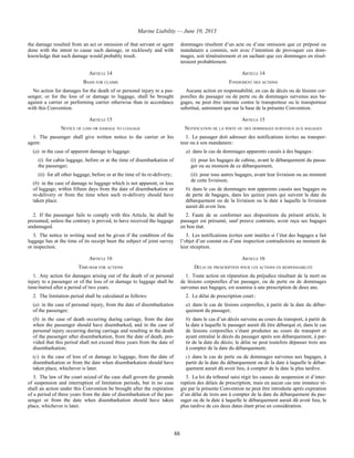 Marine Liability — June 10, 2013
88
the damage resulted from an act or omission of that servant or agent
done with the intent to cause such damage, or recklessly and with
knowledge that such damage would probably result.
dommages résultent d’un acte ou d’une omission que ce préposé ou
mandataire a commis, soit avec l’intention de provoquer ces dom-
mages, soit témérairement et en sachant que ces dommages en résul-
teraient probablement.
ARTICLE 14 ARTICLE 14
BASIS FOR CLAIMS FONDEMENT DES ACTIONS
No action for damages for the death of or personal injury to a pas-
senger, or for the loss of or damage to luggage, shall be brought
against a carrier or performing carrier otherwise than in accordance
with this Convention.
Aucune action en responsabilité, en cas de décès ou de lésions cor-
porelles du passager ou de perte ou de dommages survenus aux ba-
gages, ne peut être intentée contre le transporteur ou le transporteur
substitué, autrement que sur la base de la présente Convention.
ARTICLE 15 ARTICLE 15
NOTICE OF LOSS OR DAMAGE TO LUGGAGE NOTIFICATION DE LA PERTE OU DES DOMMAGES SURVENUS AUX BAGAGES
1. The passenger shall give written notice to the carrier or his
agent:
(a) in the case of apparent damage to luggage:
(i) for cabin luggage, before or at the time of disembarkation of
the passenger;
(ii) for all other luggage, before or at the time of its re-delivery;
(b) in the case of damage to luggage which is not apparent, or loss
of luggage, within fifteen days from the date of disembarkation or
re-delivery or from the time when such re-delivery should have
taken place.
1. Le passager doit adresser des notifications écrites au transpor-
teur ou à son mandataire :
a) dans le cas de dommages apparents causés à des bagages :
(i) pour les bagages de cabine, avant le débarquement du passa-
ger ou au moment de ce débarquement,
(ii) pour tous autres bagages, avant leur livraison ou au moment
de cette livraison;
b) dans le cas de dommages non apparents causés aux bagages ou
de perte de bagages, dans les quinze jours qui suivent la date du
débarquement ou de la livraison ou la date à laquelle la livraison
aurait dû avoir lieu.
2. If the passenger fails to comply with this Article, he shall be
presumed, unless the contrary is proved, to have received the luggage
undamaged.
2. Faute de se conformer aux dispositions du présent article, le
passager est présumé, sauf preuve contraire, avoir reçu ses bagages
en bon état.
3. The notice in writing need not be given if the condition of the
luggage has at the time of its receipt been the subject of joint survey
or inspection.
3. Les notifications écrites sont inutiles si l’état des bagages a fait
l’objet d’un constat ou d’une inspection contradictoire au moment de
leur réception.
ARTICLE 16 ARTICLE 16
TIME-BAR FOR ACTIONS DÉLAI DE PRESCRIPTION POUR LES ACTIONS EN RESPONSABILITÉ
1. Any action for damages arising out of the death of or personal
injury to a passenger or of the loss of or damage to luggage shall be
time-barred after a period of two years.
1. Toute action en réparation du préjudice résultant de la mort ou
de lésions corporelles d’un passager, ou de perte ou de dommages
survenus aux bagages, est soumise à une prescription de deux ans.
2. The limitation period shall be calculated as follows:
(a) in the case of personal injury, from the date of disembarkation
of the passenger;
(b) in the case of death occurring during carriage, from the date
when the passenger should have disembarked, and in the case of
personal injury occurring during carriage and resulting in the death
of the passenger after disembarkation, from the date of death, pro-
vided that this period shall not exceed three years from the date of
disembarkation;
(c) in the case of loss of or damage to luggage, from the date of
disembarkation or from the date when disembarkation should have
taken place, whichever is later.
2. Le délai de prescription court :
a) dans le cas de lésions corporelles, à partir de la date du débar-
quement du passager;
b) dans le cas d’un décès survenu au cours du transport, à partir de
la date à laquelle le passager aurait dû être débarqué et, dans le cas
de lésions corporelles s’étant produites au cours du transport et
ayant entraîné le décès du passager après son débarquement, à par-
tir de la date du décès; le délai ne peut toutefois dépasser trois ans
à compter de la date du débarquement;
c) dans le cas de perte ou de dommages survenus aux bagages, à
partir de la date du débarquement ou de la date à laquelle le débar-
quement aurait dû avoir lieu, à compter de la date la plus tardive.
3. The law of the court seized of the case shall govern the grounds
of suspension and interruption of limitation periods, but in no case
shall an action under this Convention be brought after the expiration
of a period of three years from the date of disembarkation of the pas-
senger or from the date when disembarkation should have taken
place, whichever is later.
3. La loi du tribunal saisi régit les causes de suspension et d’inter-
ruption des délais de prescription, mais en aucun cas une instance ré-
gie par la présente Convention ne peut être introduite après expiration
d’un délai de trois ans à compter de la date du débarquement du pas-
sager ou de la date à laquelle le débarquement aurait dû avoir lieu, la
plus tardive de ces deux dates étant prise en considération.
 