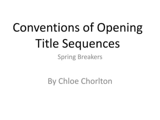 Conventions of Opening
Title Sequences
By Chloe Chorlton
Spring Breakers
 