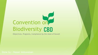 Convention on
Biodiversity
Objectives, Programs, Compliance by the state of Kuwait
Done by : Nasser Alduwaisan
 